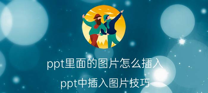 ppt里面的图片怎么插入 ppt中插入图片技巧？